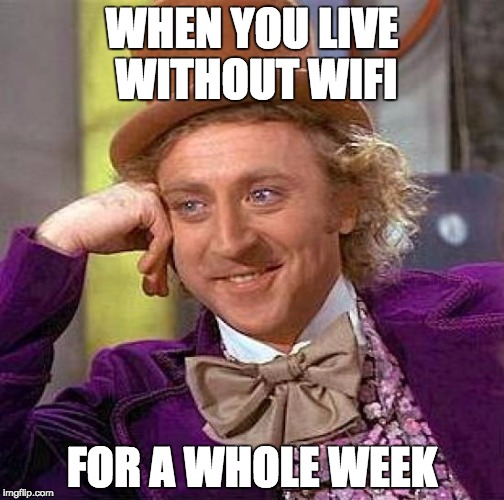 Creepy Condescending Wonka | WHEN YOU LIVE WITHOUT WIFI; FOR A WHOLE WEEK | image tagged in memes,creepy condescending wonka | made w/ Imgflip meme maker