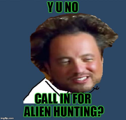 Y U NO CALL IN FOR ALIEN HUNTING? | made w/ Imgflip meme maker