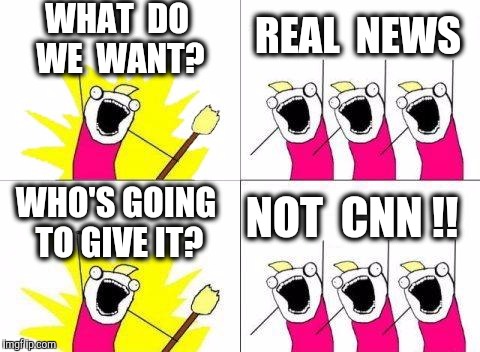 Whatever happened to honest journalism ? | WHAT  DO  WE  WANT? REAL  NEWS; WHO'S GOING TO GIVE IT? NOT  CNN !! | image tagged in memes,what do we want,cnn,news,media,biased media | made w/ Imgflip meme maker