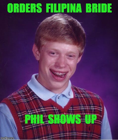Bad Luck Brian | ORDERS  FILIPINA  BRIDE; PHIL  SHOWS  UP | image tagged in memes,bad luck brian,philippines,bride | made w/ Imgflip meme maker
