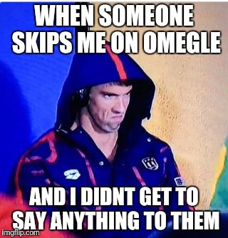 Michael Phelps Death Stare | WHEN SOMEONE SKIPS ME ON OMEGLE; AND I DIDNT GET TO SAY ANYTHING TO THEM | image tagged in memes,michael phelps death stare | made w/ Imgflip meme maker