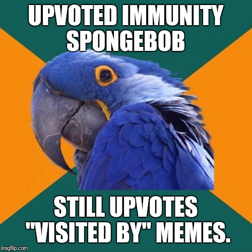 Paranoid Parrot Meme | UPVOTED IMMUNITY SPONGEBOB; STILL UPVOTES "VISITED BY" MEMES. | image tagged in memes,paranoid parrot | made w/ Imgflip meme maker