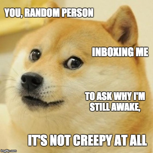Midnight Stalkers | YOU, RANDOM PERSON; INBOXING ME; TO ASK WHY I'M STILL AWAKE, IT'S NOT CREEPY AT ALL | image tagged in memes,dog,stalker,creepy,inbox | made w/ Imgflip meme maker