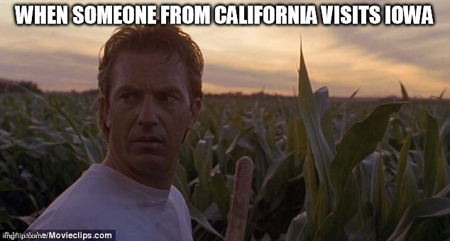 Iowa sees California | WHEN SOMEONE FROM CALIFORNIA VISITS IOWA | image tagged in iowa sees california | made w/ Imgflip meme maker