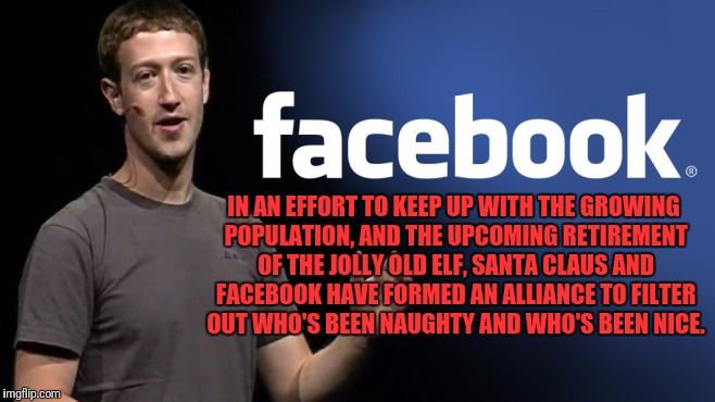 Introducing Santa Zuckerberg | IN AN EFFORT TO KEEP UP WITH THE GROWING POPULATION, AND THE UPCOMING RETIREMENT OF THE JOLLY OLD ELF, SANTA CLAUS AND FACEBOOK HAVE FORMED AN ALLIANCE TO FILTER OUT WHO'S BEEN NAUGHTY AND WHO'S BEEN NICE. | image tagged in facebook,santa claus,mark zuckerberg | made w/ Imgflip meme maker