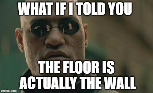 Matrix Morpheus Meme | WHAT IF I TOLD YOU THE FLOOR IS ACTUALLY THE WALL | image tagged in memes,matrix morpheus | made w/ Imgflip meme maker