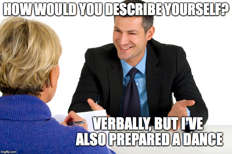 HOW WOULD YOU DESCRIBE YOURSELF? VERBALLY, BUT I'VE ALSO PREPARED A DANCE | image tagged in job interview | made w/ Imgflip meme maker