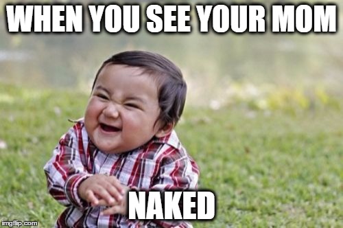 Evil Toddler | WHEN YOU SEE YOUR MOM; NAKED | image tagged in memes,evil toddler | made w/ Imgflip meme maker