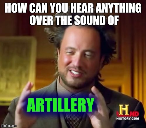 Ancient Aliens Meme | HOW CAN YOU HEAR ANYTHING OVER THE SOUND OF ARTILLERY | image tagged in memes,ancient aliens | made w/ Imgflip meme maker