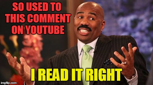 Steve Harvey Meme | SO USED TO THIS COMMENT ON YOUTUBE I READ IT RIGHT | image tagged in memes,steve harvey | made w/ Imgflip meme maker