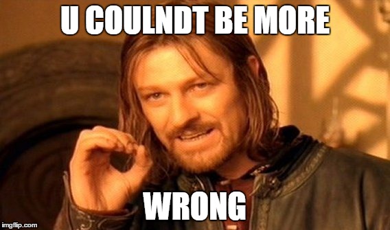 One Does Not Simply | U COULNDT BE MORE; WRONG | image tagged in memes,one does not simply | made w/ Imgflip meme maker