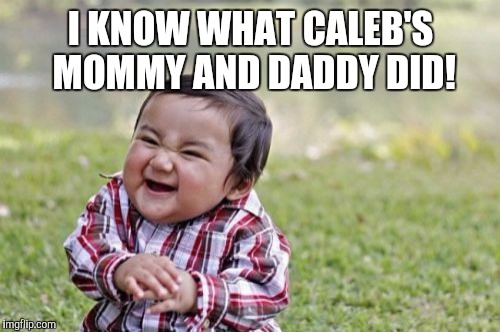 Evil Toddler Meme | I KNOW WHAT CALEB'S MOMMY AND DADDY DID! | image tagged in memes,evil toddler | made w/ Imgflip meme maker