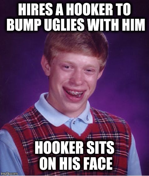 Uhgggg LEE! | HIRES A HOOKER TO BUMP UGLIES WITH HIM; HOOKER SITS ON HIS FACE | image tagged in memes,bad luck brian,hooker,bump uglies | made w/ Imgflip meme maker