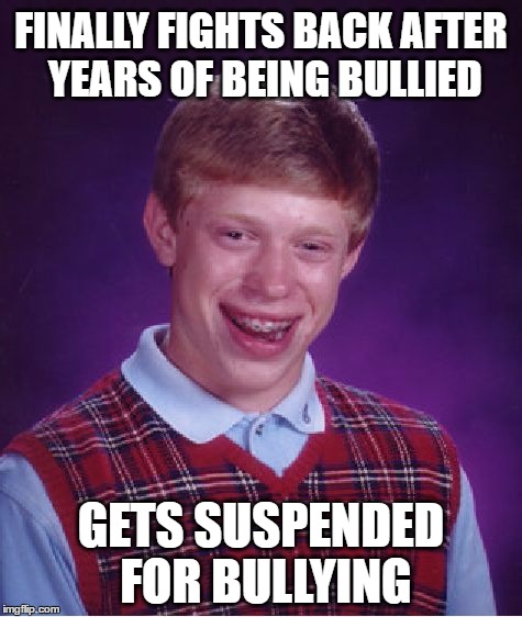 Bad Luck Brian Meme | FINALLY FIGHTS BACK AFTER YEARS OF BEING BULLIED; GETS SUSPENDED FOR BULLYING | image tagged in memes,bad luck brian,bullying,bully,suspension,fight | made w/ Imgflip meme maker