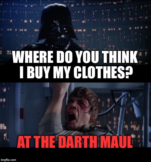 Star Wars No | WHERE DO YOU THINK I BUY MY CLOTHES? AT THE DARTH MAUL | image tagged in memes,star wars no | made w/ Imgflip meme maker