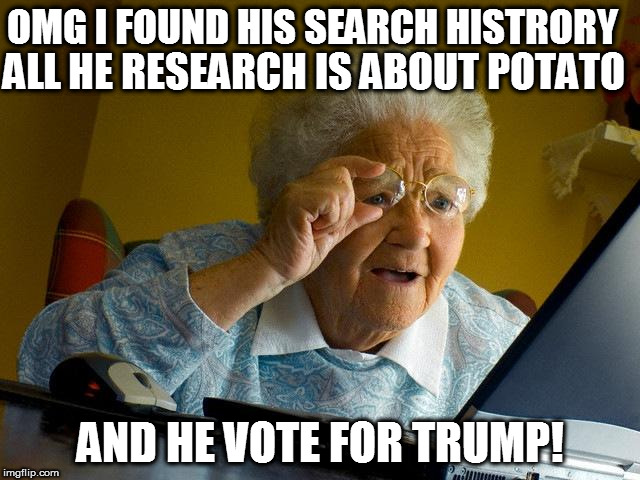 GRANDMAS FIRST COMPUTER | ALL HE RESEARCH IS ABOUT POTATO; OMG I FOUND HIS SEARCH HISTRORY; AND HE VOTE FOR TRUMP! | image tagged in memes,grandma finds the internet | made w/ Imgflip meme maker