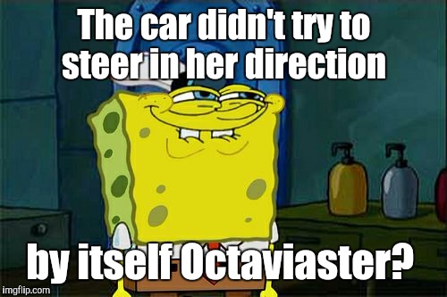 Don't You Squidward Meme | The car didn't try to steer in her direction by itself Octaviaster? | image tagged in memes,dont you squidward | made w/ Imgflip meme maker