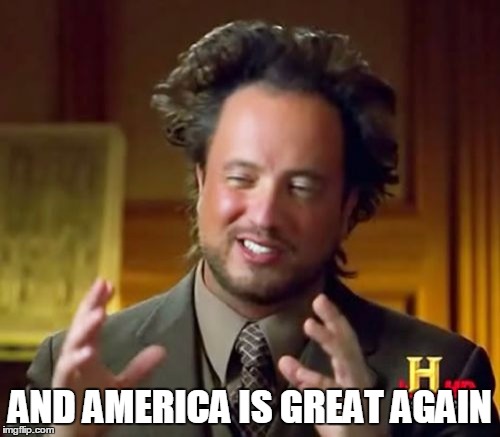 Ancient Aliens | AND AMERICA IS GREAT AGAIN | image tagged in memes,ancient aliens | made w/ Imgflip meme maker