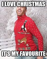 Christmas Sweater | I LOVE CHRISTMAS; IT'S MY FAVOURITE | image tagged in christmas sweater | made w/ Imgflip meme maker