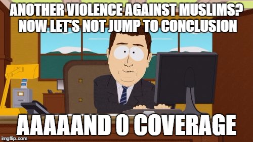 Aaaaand Its Gone | ANOTHER VIOLENCE AGAINST MUSLIMS? NOW LET'S NOT JUMP TO CONCLUSION; AAAAAND 0 COVERAGE | image tagged in memes,aaaaand its gone,muslim,muslims,mainstream media,lies | made w/ Imgflip meme maker