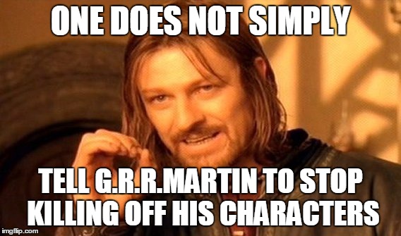One Does Not Simply Meme | ONE DOES NOT SIMPLY; TELL G.R.R.MARTIN TO STOP KILLING OFF HIS CHARACTERS | image tagged in memes,one does not simply | made w/ Imgflip meme maker