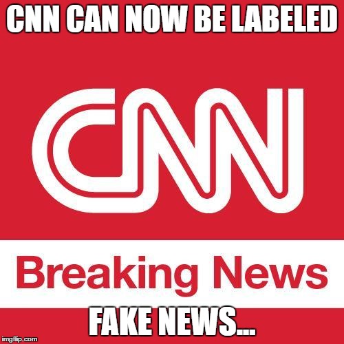 CNN CAN NOW BE LABELED; FAKE NEWS... | image tagged in comedy,breaking news | made w/ Imgflip meme maker