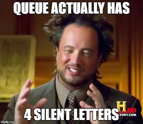 Ancient Aliens | QUEUE ACTUALLY HAS; 4 SILENT LETTERS | image tagged in memes,ancient aliens | made w/ Imgflip meme maker