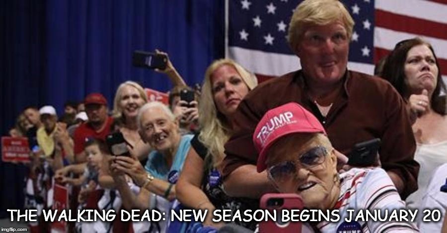 Trump supporters | THE WALKING DEAD: NEW SEASON BEGINS JANUARY 20 | image tagged in trump supporters | made w/ Imgflip meme maker