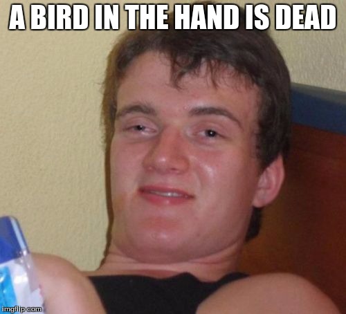 10 Guy | A BIRD IN THE HAND IS DEAD | image tagged in memes,10 guy | made w/ Imgflip meme maker