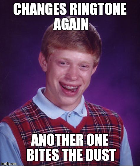 CHANGES RINGTONE AGAIN ANOTHER ONE BITES THE DUST | image tagged in memes,bad luck brian | made w/ Imgflip meme maker
