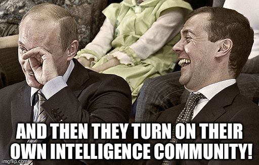 Putin in tears | AND THEN THEY TURN ON THEIR OWN INTELLIGENCE COMMUNITY! | image tagged in politics,russia,trump 2016,hillary clinton 2016,election 2016 | made w/ Imgflip meme maker