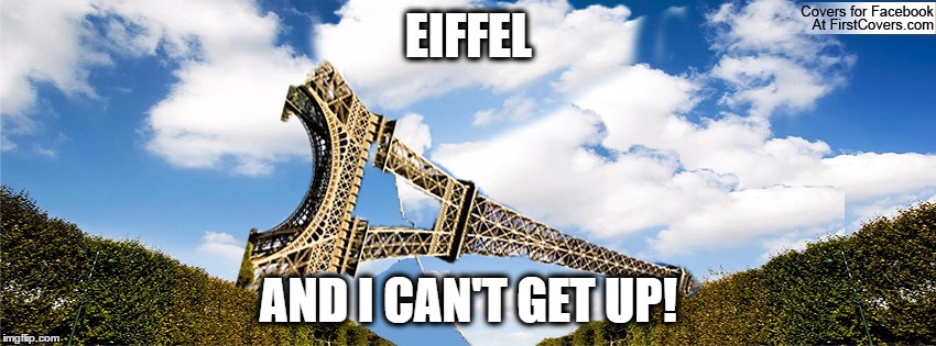 Lol | EIFFEL; AND I CAN'T GET UP! | image tagged in eiffel tower | made w/ Imgflip meme maker