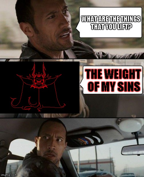The Rock Driving Meme | WHAT ARE THE THINGS THAT YOU LIFT? THE WEIGHT OF MY SINS | image tagged in memes,the rock driving | made w/ Imgflip meme maker