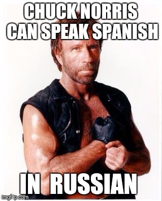 Chuck Norris Flex | CHUCK NORRIS CAN SPEAK SPANISH; IN  RUSSIAN | image tagged in memes,chuck norris flex,chuck norris | made w/ Imgflip meme maker