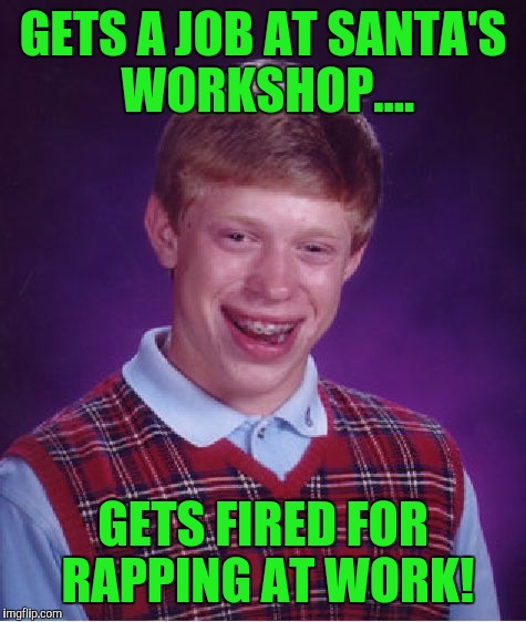 Blb pun! | GETS A JOB AT SANTA'S WORKSHOP.... GETS FIRED FOR RAPPING AT WORK! | image tagged in memes,bad luck brian | made w/ Imgflip meme maker