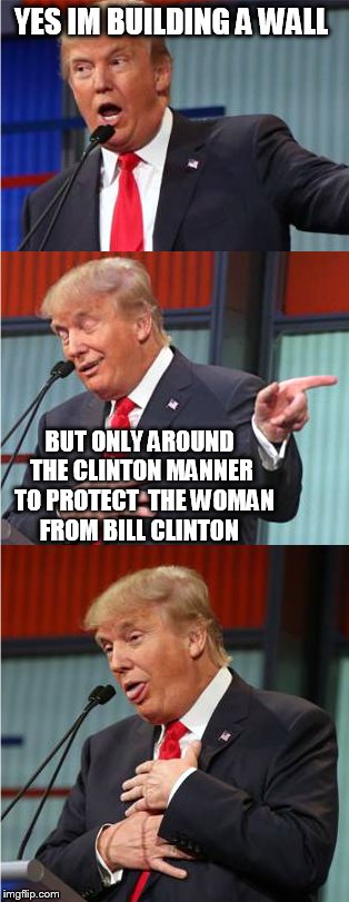 Bad Pun Trump | YES IM BUILDING A WALL; BUT ONLY AROUND THE CLINTON MANNER  TO PROTECT  THE WOMAN FROM BILL CLINTON | image tagged in bad pun trump | made w/ Imgflip meme maker