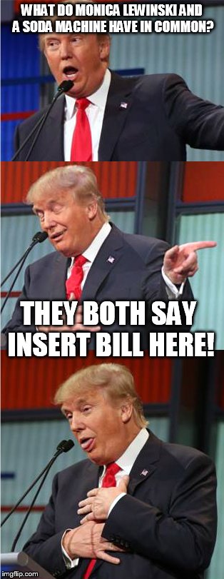 i love  bad pun trump memes they good excuse to make fun of clinton | WHAT DO MONICA LEWINSKI AND A SODA MACHINE HAVE IN COMMON? THEY BOTH SAY INSERT BILL HERE! | image tagged in bad pun trump | made w/ Imgflip meme maker