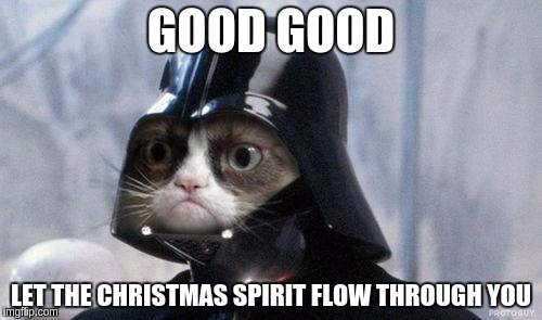 Grumpy Cat Star Wars Meme | GOOD GOOD; LET THE CHRISTMAS SPIRIT FLOW THROUGH YOU | image tagged in memes,grumpy cat star wars,grumpy cat | made w/ Imgflip meme maker