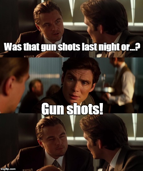 15svjp.jpg  | Was that gun shots last night or...? Gun shots! | image tagged in 15svjpjpg | made w/ Imgflip meme maker