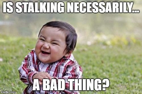 Evil Toddler Meme | IS STALKING NECESSARILY... A BAD THING? | image tagged in memes,evil toddler | made w/ Imgflip meme maker