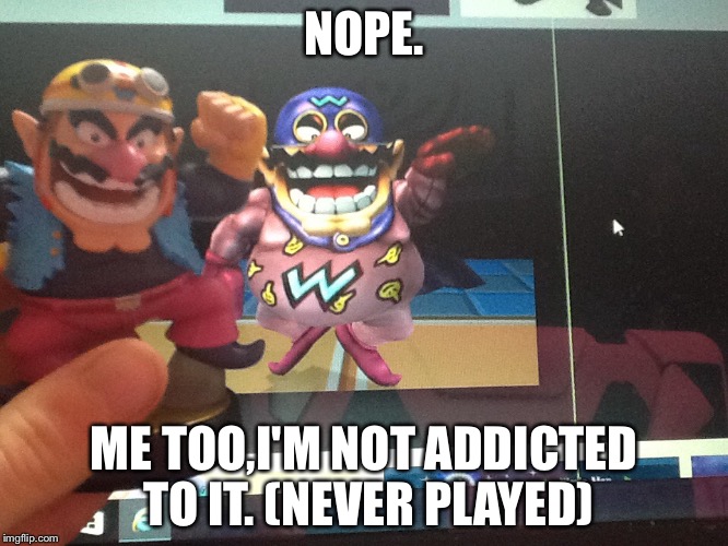 Nope! | NOPE. ME TOO,I'M NOT ADDICTED TO IT. (NEVER PLAYED) | made w/ Imgflip meme maker