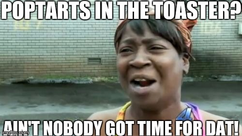 Ain't Nobody Got Time For That Meme | POPTARTS IN THE TOASTER? AIN'T NOBODY GOT TIME FOR DAT! | image tagged in memes,slowstack | made w/ Imgflip meme maker