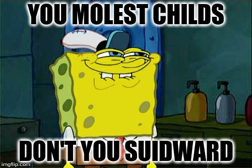 Don't You Squidward Meme | YOU MOLEST CHILDS; DON'T YOU SUIDWARD | image tagged in memes,dont you squidward | made w/ Imgflip meme maker