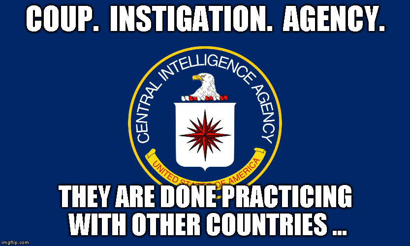 COUP.  INSTIGATION.  AGENCY. THEY ARE DONE PRACTICING WITH OTHER COUNTRIES ... | image tagged in cia | made w/ Imgflip meme maker