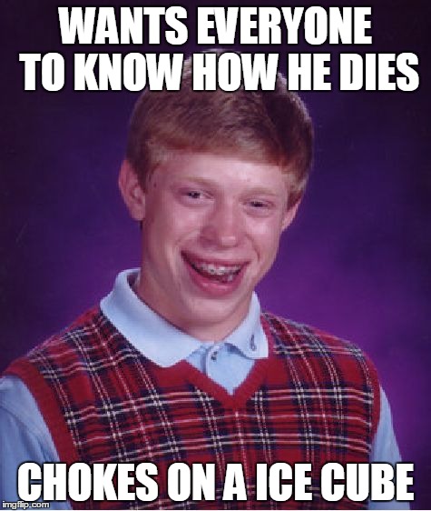 Bad Luck Brian | WANTS EVERYONE TO KNOW HOW HE DIES; CHOKES ON A ICE CUBE | image tagged in memes,bad luck brian | made w/ Imgflip meme maker