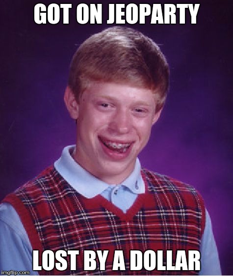 Bad Luck Brian Meme | GOT ON JEOPARTY; LOST BY A DOLLAR | image tagged in memes,bad luck brian | made w/ Imgflip meme maker