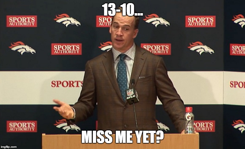 Miss me yet? | 13-10... MISS ME YET? | image tagged in peyton manning | made w/ Imgflip meme maker