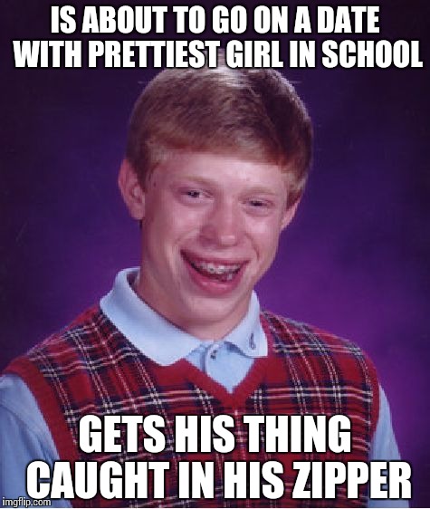 Bad Luck Brian Meme | IS ABOUT TO GO ON A DATE WITH PRETTIEST GIRL IN SCHOOL; GETS HIS THING CAUGHT IN HIS ZIPPER | image tagged in memes,bad luck brian | made w/ Imgflip meme maker