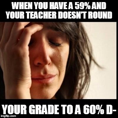 Sad girl meme | WHEN YOU HAVE A 59% AND YOUR TEACHER DOESN'T ROUND; YOUR GRADE TO A 60% D- | image tagged in sad girl meme | made w/ Imgflip meme maker