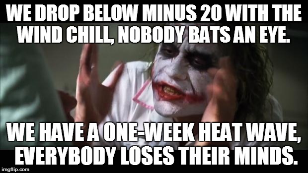 Canadian problems. | WE DROP BELOW MINUS 20 WITH THE WIND CHILL, NOBODY BATS AN EYE. WE HAVE A ONE-WEEK HEAT WAVE, EVERYBODY LOSES THEIR MINDS. | image tagged in memes,and everybody loses their minds,meanwhile in canada | made w/ Imgflip meme maker